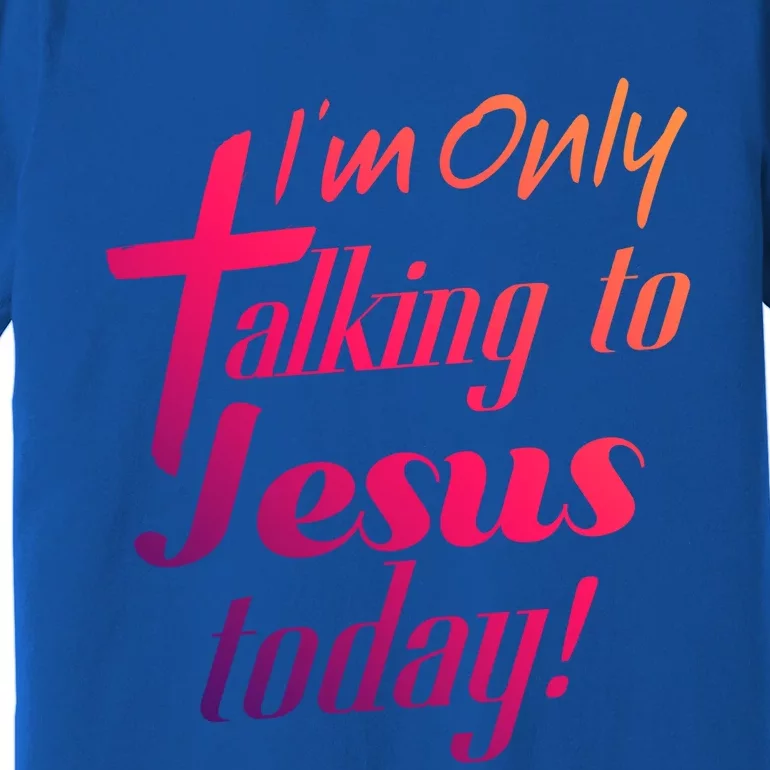 Im Only Talking To Jesus Today Inspired Christian Great Gift Premium T-Shirt