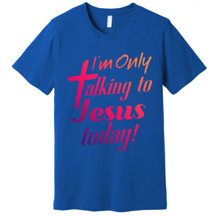 Im Only Talking To Jesus Today Inspired Christian Great Gift Premium T-Shirt