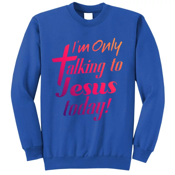 Im Only Talking To Jesus Today Inspired Christian Great Gift Tall Sweatshirt