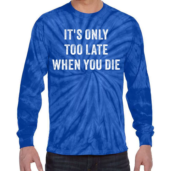 ItS Only Too Late When You Die Tie-Dye Long Sleeve Shirt