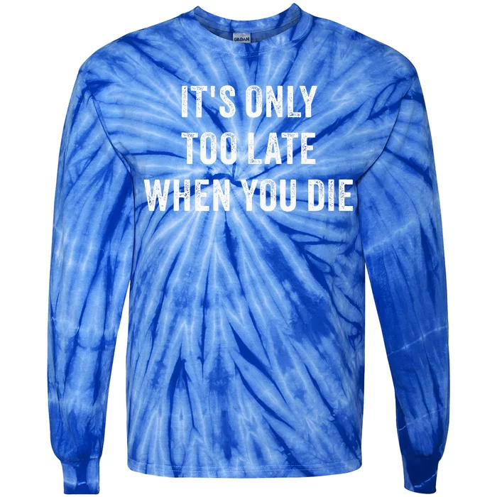 ItS Only Too Late When You Die Tie-Dye Long Sleeve Shirt