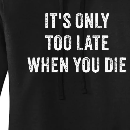 ItS Only Too Late When You Die Women's Pullover Hoodie