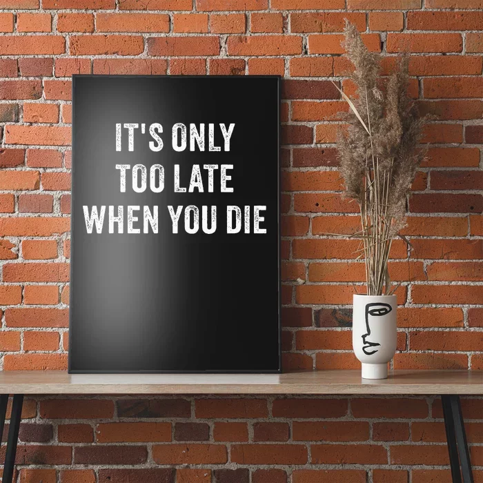 ItS Only Too Late When You Die Poster