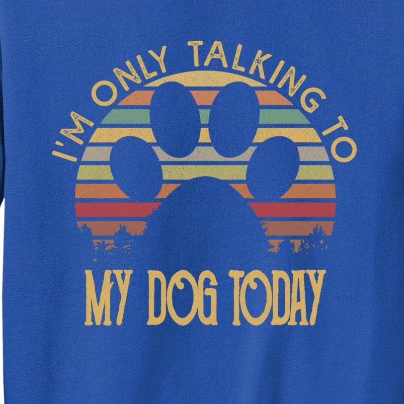 I'm Only Talking To My Dog Today Gift Cool Gift Tall Sweatshirt