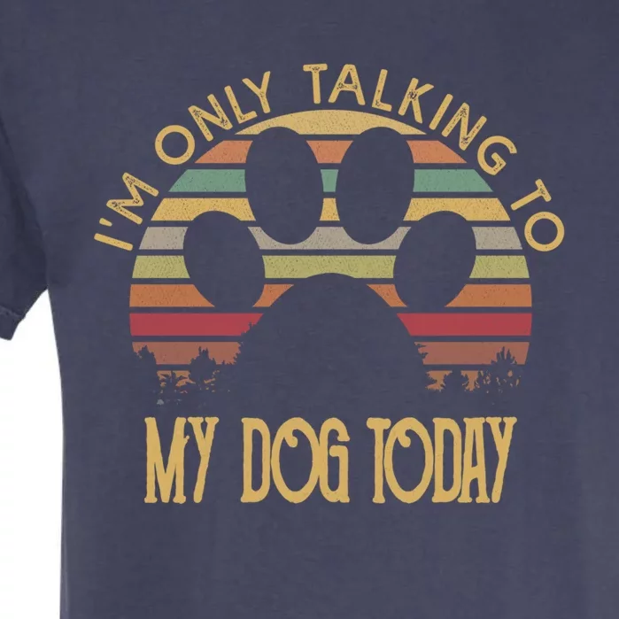 I'm Only Talking To My Dog Today Gift Cool Gift Garment-Dyed Heavyweight T-Shirt