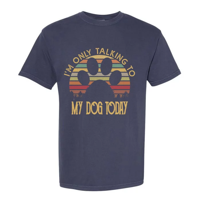 I'm Only Talking To My Dog Today Gift Cool Gift Garment-Dyed Heavyweight T-Shirt