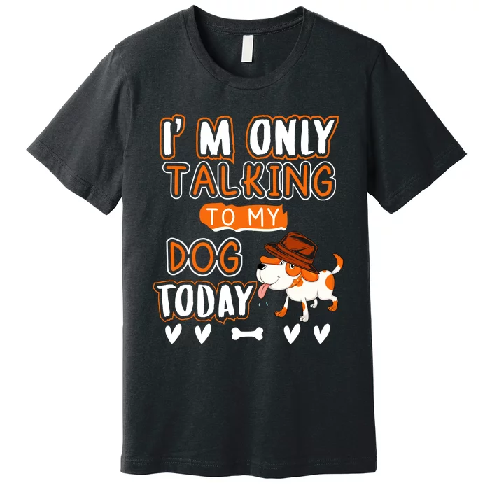 Im Only Talking To My Dog Today Sarcastic Dog Lover Slogan Premium T-Shirt