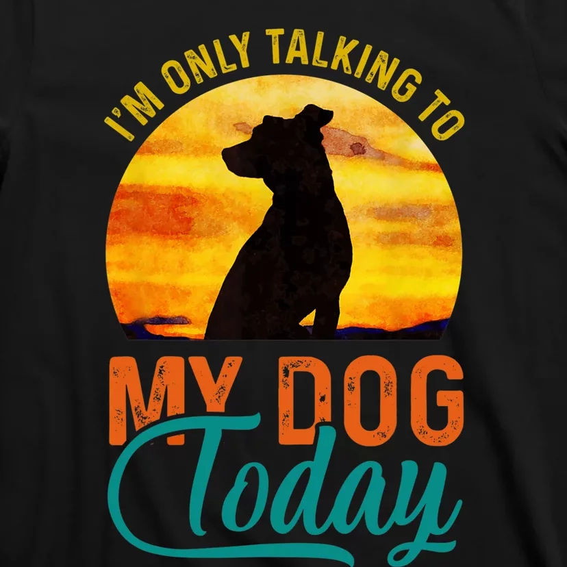 I'm Only Talking To My Dog Today Funny T-Shirt