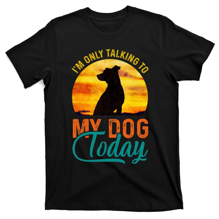 I'm Only Talking To My Dog Today Funny T-Shirt