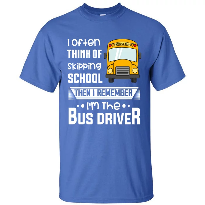 I Often Think Of Skipping School Funny Bus Driver Funny Gift Tall T-Shirt