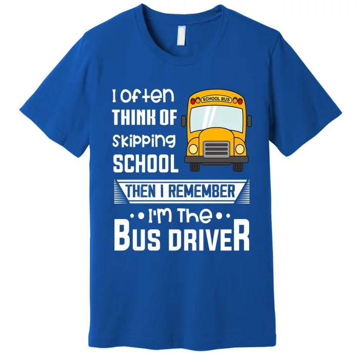 I Often Think Of Skipping School Funny Bus Driver Funny Gift Premium T-Shirt