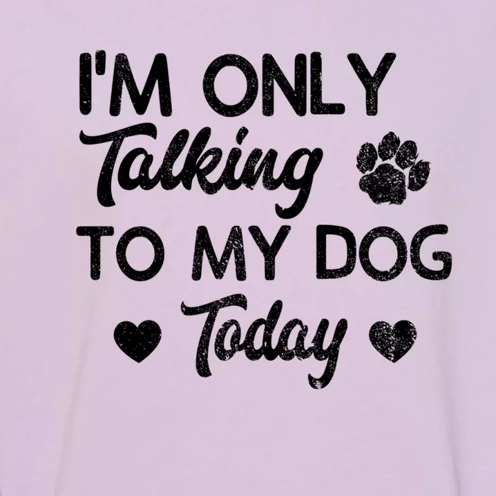 I'm Only Talking To My Dog Today Funny Dog Lover Gift Garment-Dyed Sweatshirt