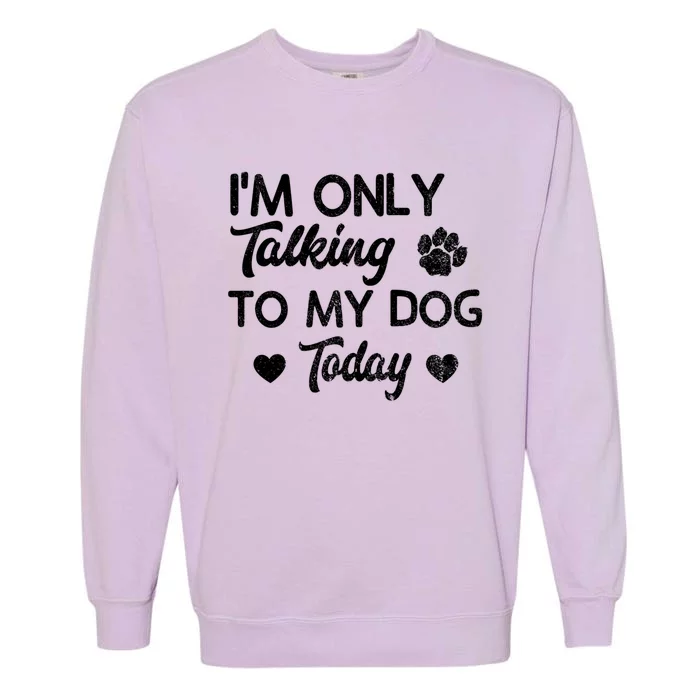 I'm Only Talking To My Dog Today Funny Dog Lover Gift Garment-Dyed Sweatshirt