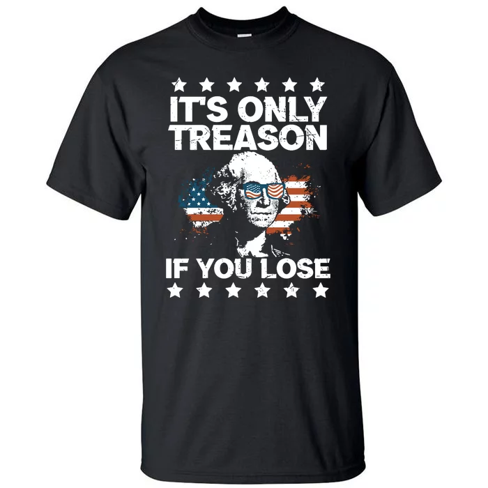 Its Only Treason If You Lose ShirtGeorge Washington July 4 Long Sleeve Tall T-Shirt