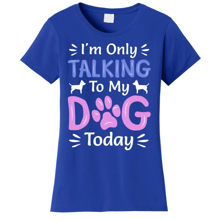 I'm Only Talking To My Dog Today Funny Dog Lover Funny Gift Women's T-Shirt