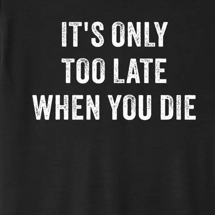 ItS Only Too Late When You Die ChromaSoft Performance T-Shirt