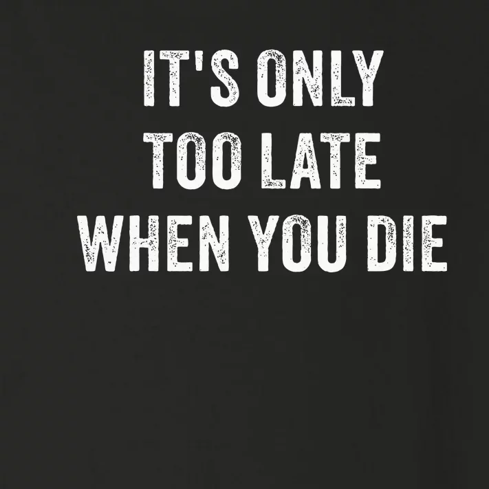 ItS Only Too Late When You Die Toddler Long Sleeve Shirt