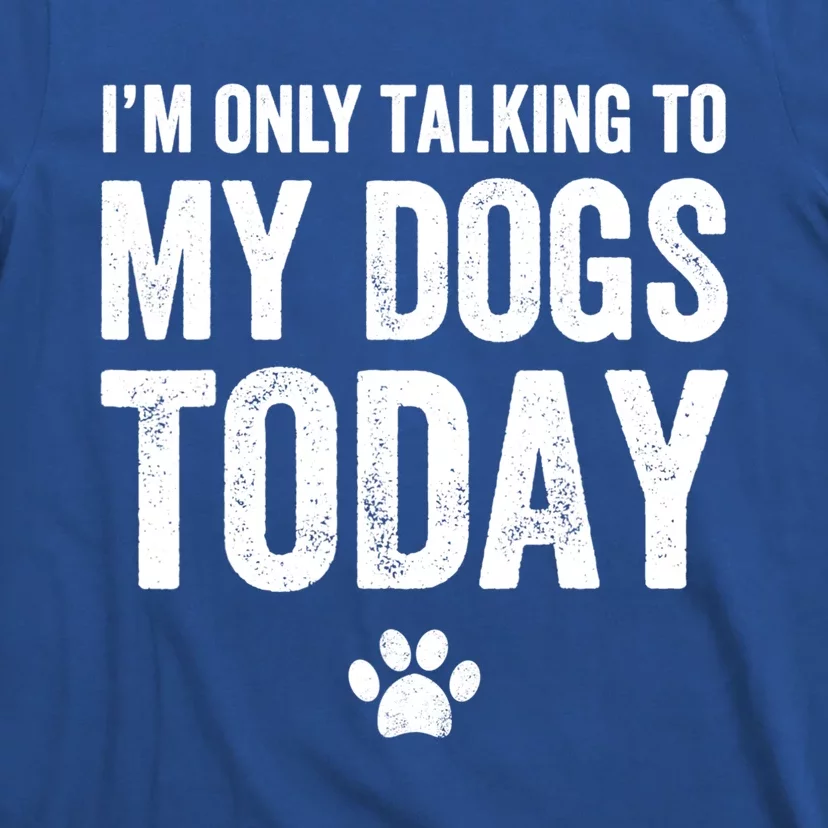 I'm Only Talking To My Dogs Today Funny Gift Dog Lover Tee T-Shirt