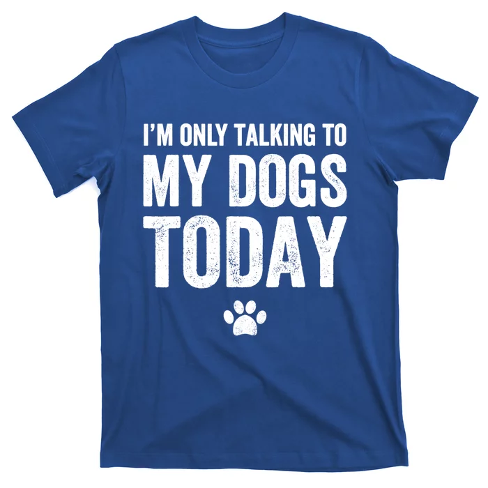 I'm Only Talking To My Dogs Today Funny Gift Dog Lover Tee T-Shirt