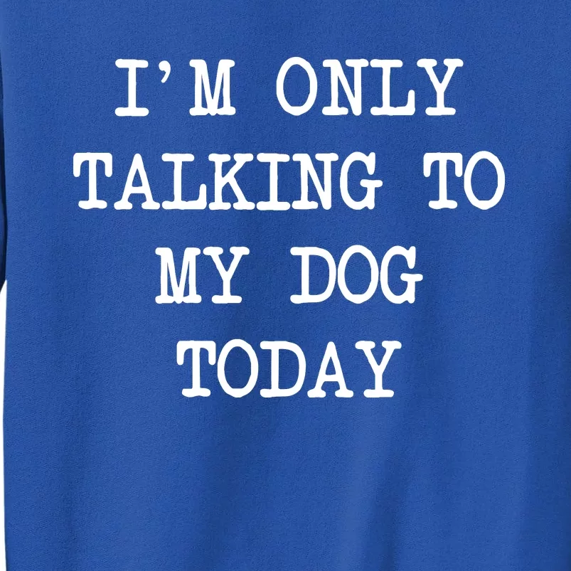 IM Only Talking To My Dog Today Funny Puppy Parent Tall Sweatshirt