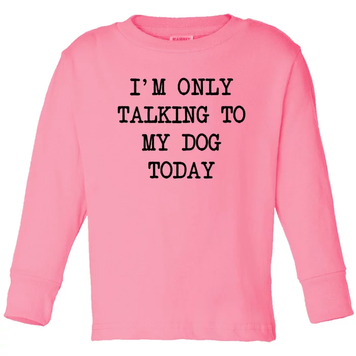 IM Only Talking To My Dog Today Funny Puppy Parent Toddler Long Sleeve Shirt