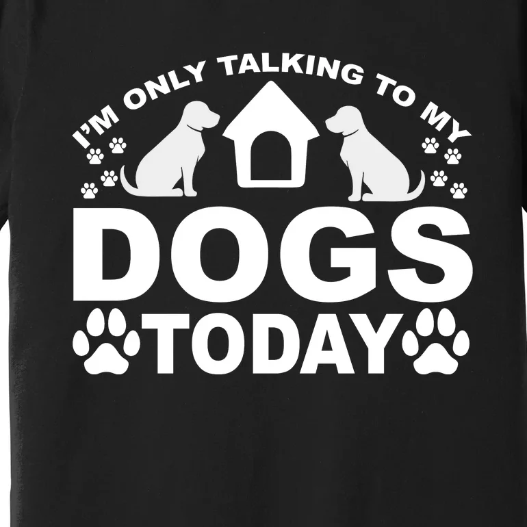 I'm Only Talking To My Dogs Premium T-Shirt