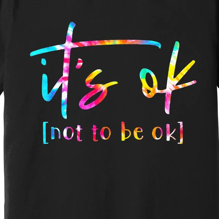 Its Ok To Not Be Okay Mental Health Awareness Month Premium T-Shirt