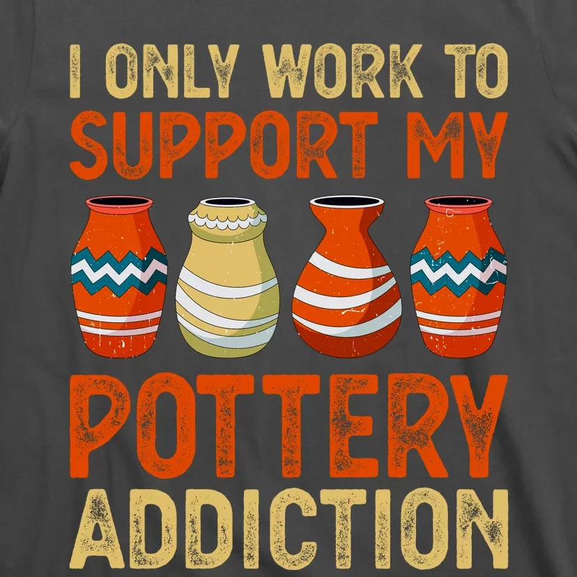 I Only Work To Support My Pottery Addiction T-Shirt