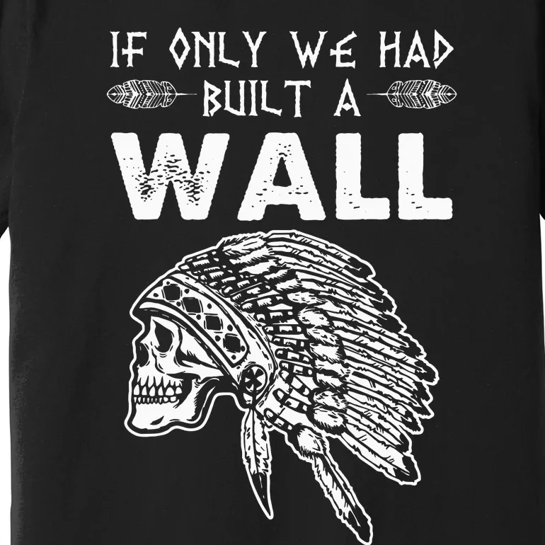 If Only We Had Built A Wall Anti Trump Protest Gift Premium T-Shirt