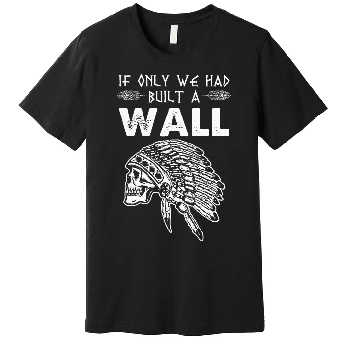 If Only We Had Built A Wall Anti Trump Protest Gift Premium T-Shirt