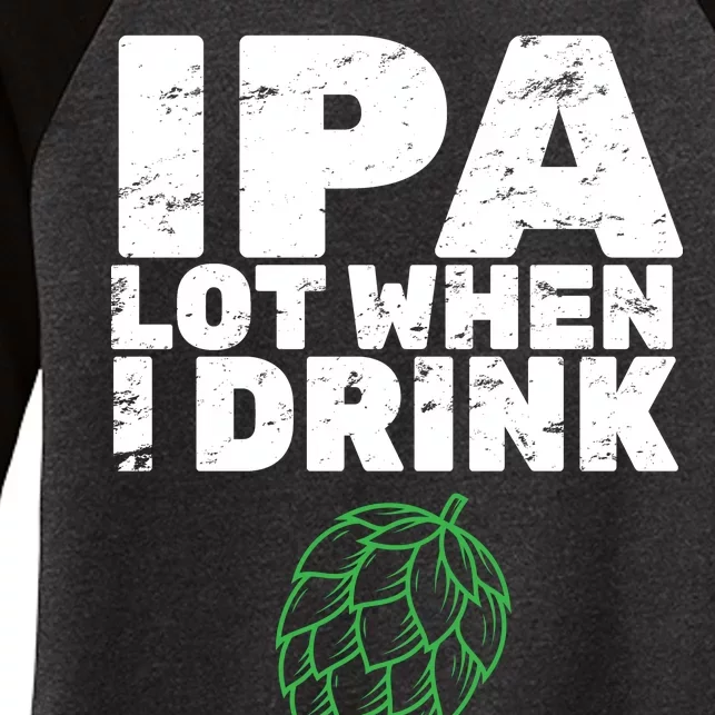 IPA lot when I drink Women's Tri-Blend 3/4-Sleeve Raglan Shirt