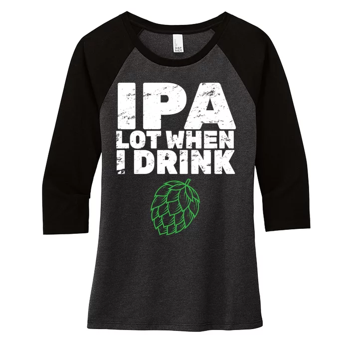 IPA lot when I drink Women's Tri-Blend 3/4-Sleeve Raglan Shirt