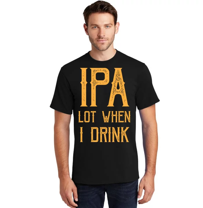 IPA Lot When I Drink1 Tall T-Shirt