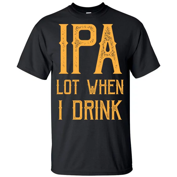 IPA Lot When I Drink1 Tall T-Shirt