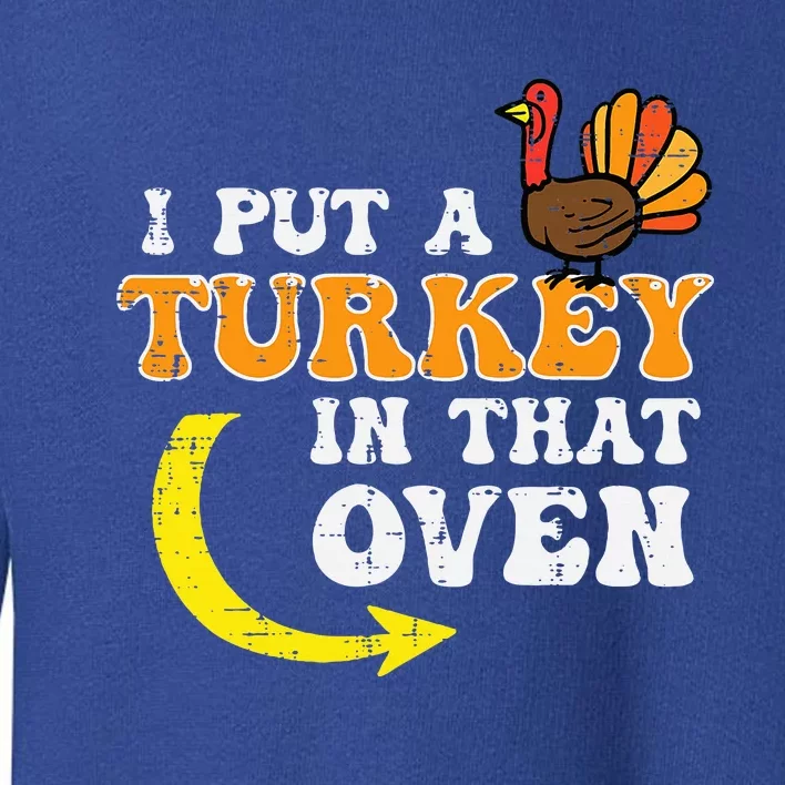 I Put A Turkey In That Oven Thanksgiving Pregnancy Dad Toddler Sweatshirt