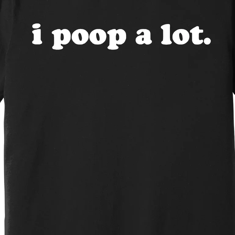 I Poop A Lot Premium T-Shirt