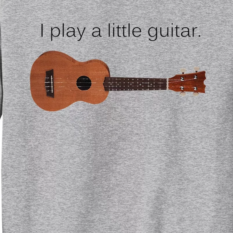 I Play a Little Guitar Funny Pun Ukulele Player Tall Sweatshirt