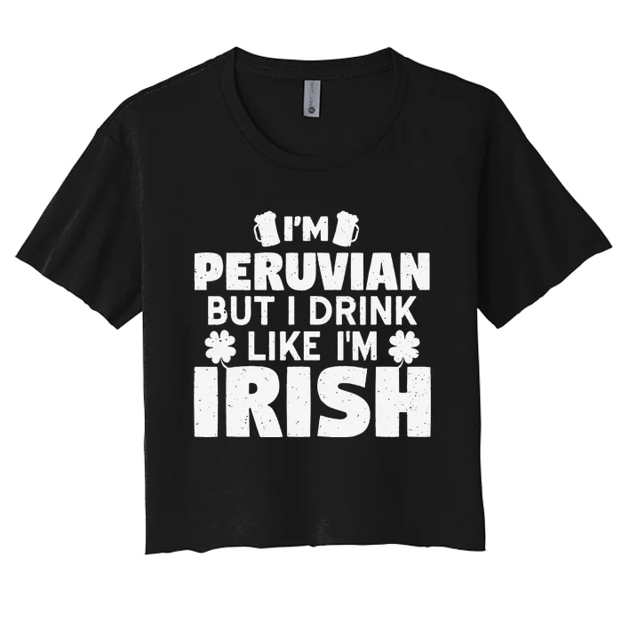 I'm Peruvian But I Drink Like I'm Irish Patrick's Day Women's Crop Top Tee