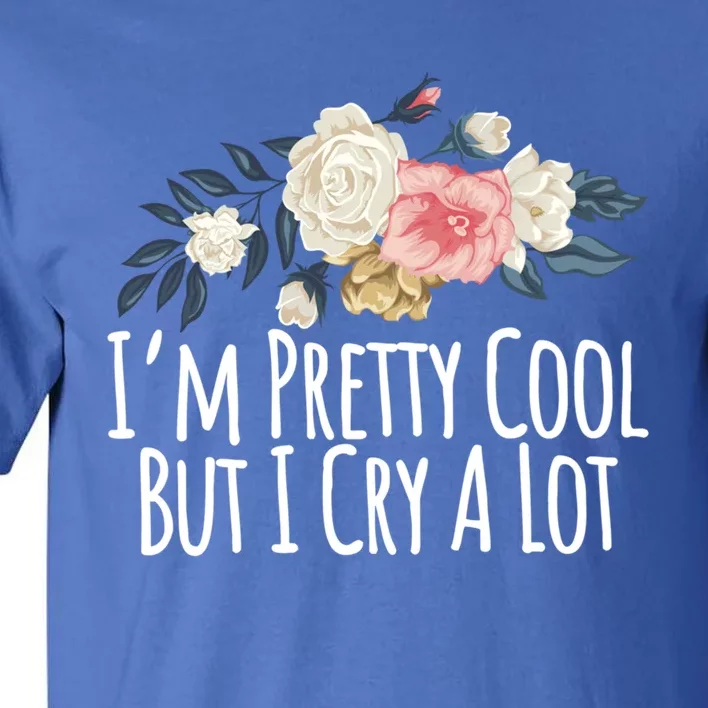 Im Pretty Cool But I Cry A Lot Funny Mom Gift Floral Gift Tall T-Shirt