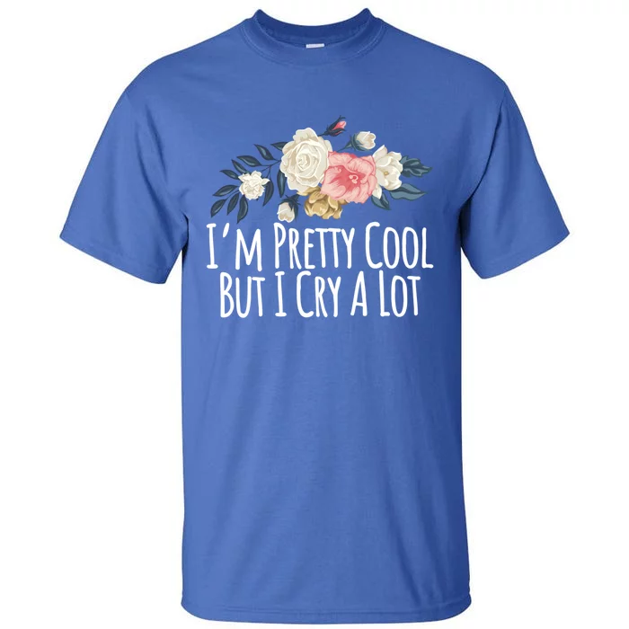 Im Pretty Cool But I Cry A Lot Funny Mom Gift Floral Gift Tall T-Shirt