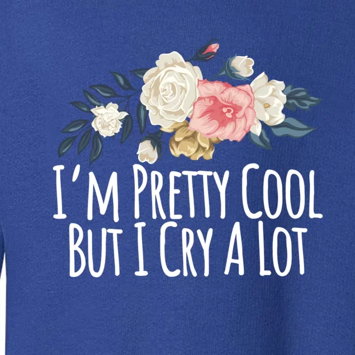 Im Pretty Cool But I Cry A Lot Funny Mom Gift Floral Gift Toddler Sweatshirt