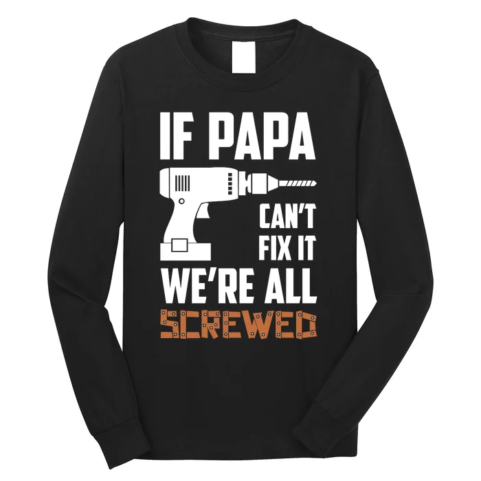 If Papa Can't Fix It We're All Screwed Long Sleeve Shirt