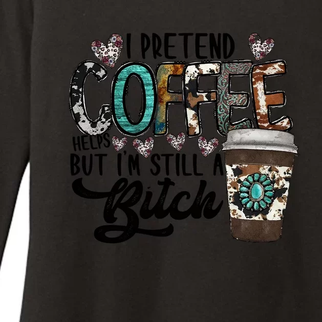 I Pretend Coffee Help But I'm Still A Btch Womens CVC Long Sleeve Shirt