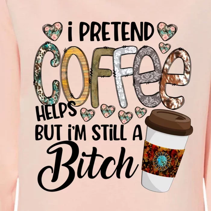 I Pretend Coffee Help But Im Still A Bitch Coffee Cute Gift Womens California Wash Sweatshirt