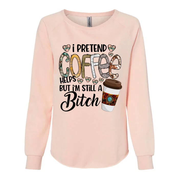 I Pretend Coffee Help But Im Still A Bitch Coffee Cute Gift Womens California Wash Sweatshirt