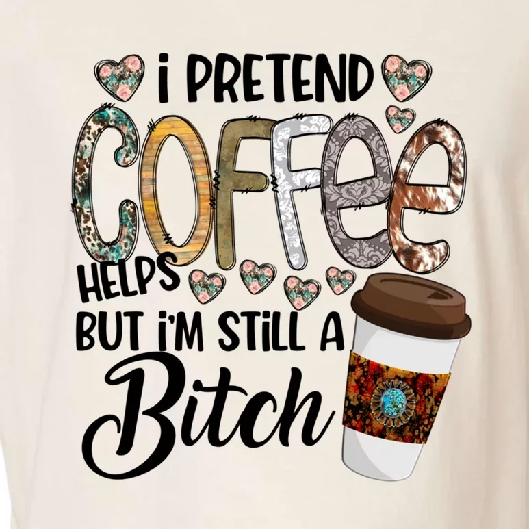 I Pretend Coffee Help But Im Still A Bitch Coffee Cute Gift Garment-Dyed Women's Muscle Tee