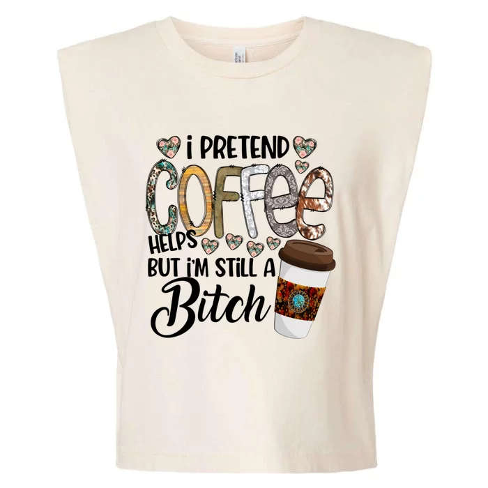 I Pretend Coffee Help But Im Still A Bitch Coffee Cute Gift Garment-Dyed Women's Muscle Tee