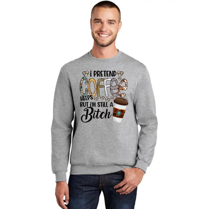 I Pretend Coffee Help But Im Still A Bitch Coffee Cute Gift Sweatshirt