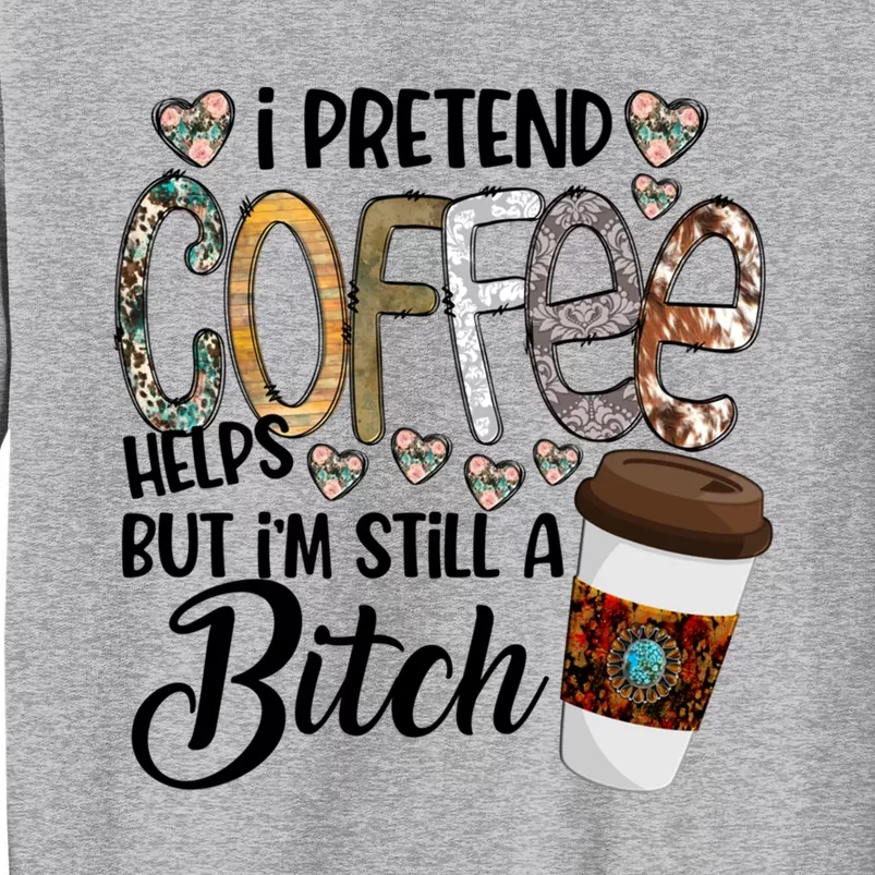 I Pretend Coffee Help But Im Still A Bitch Coffee Cute Gift Sweatshirt