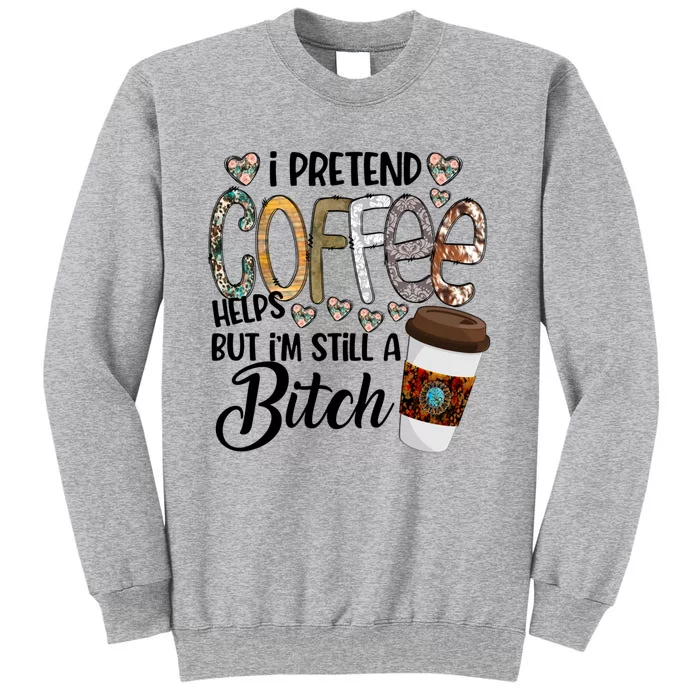 I Pretend Coffee Help But Im Still A Bitch Coffee Cute Gift Sweatshirt